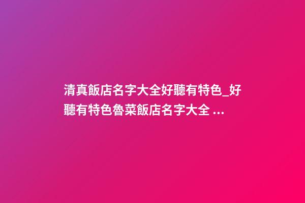 清真飯店名字大全好聽有特色_好聽有特色魯菜飯店名字大全 有特色吸引人魯菜飯店起名-第1張-店鋪起名-玄機派